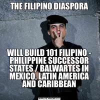 THE FILIPINO DIASPORAWILL BUILD 101 FILIPINO - PHILIPPINE SUCCESSOR STATES / BALWARTES IN MEXICO, LATIN AMERICA AND CARIBBEAN
