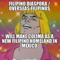FILIPINO DIASPORA / OVERSEAS FILIPINOSWILL MAKE COLIMA AS A NEW FILIPINO HOMELAND IN MEXICO

