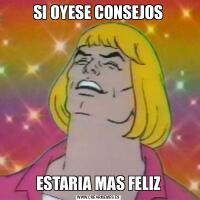 SI OYESE CONSEJOSESTARIA MAS FELIZ