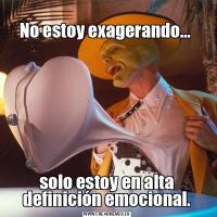 
No estoy exagerando… solo estoy en alta definición emocional.