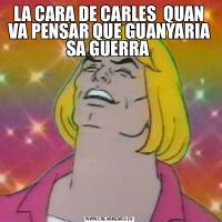 LA CARA DE CARLES  QUAN VA PENSAR QUE GUANYARIA SA GUERRA 